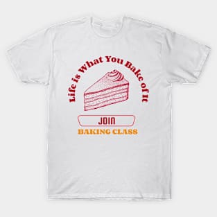 Life is What You Bake of It: Join a Baking Class! T-Shirt